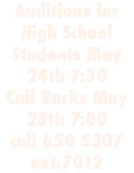 Auditions for High School Students May 24th 7:30
Call Backs May 25th 7:00
call 650 5307
ext.7012 
