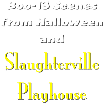 Boo-13 Scenes from Halloween and
Slaughterville Playhouse