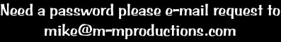 Need a password please e-mail request to
mike@m-mproductions.com