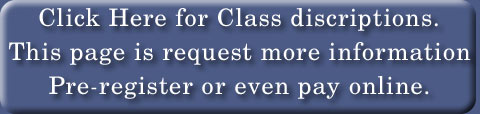 Click Here for Class discriptions.
This page is request more information
Pre-register or even pay online.