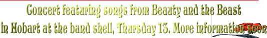 Concert featuring songs from Beauty and the Beast
in Hobart at the band shell, Thursday 13. More information soon