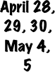 April 28, 29, 30, May 4, 5