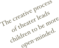 The creative process of theater leads children to be more open-minded.